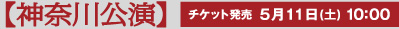 【神奈川公演】チケット発売　5月11日(土) 10:00